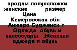 продам полусапожки женские 37,5 38 размер › Цена ­ 400 - Кемеровская обл., Анжеро-Судженск г. Одежда, обувь и аксессуары » Женская одежда и обувь   